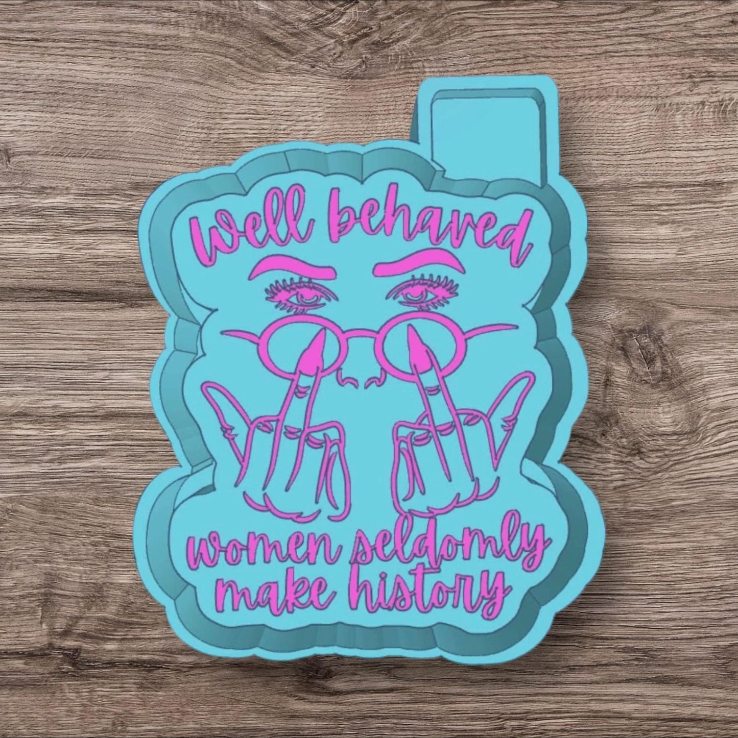 Well Behaved Women Seldomly Make History freshie Mold